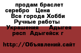 продам браслет серебро › Цена ­ 10 000 - Все города Хобби. Ручные работы » Украшения   . Адыгея респ.,Адыгейск г.